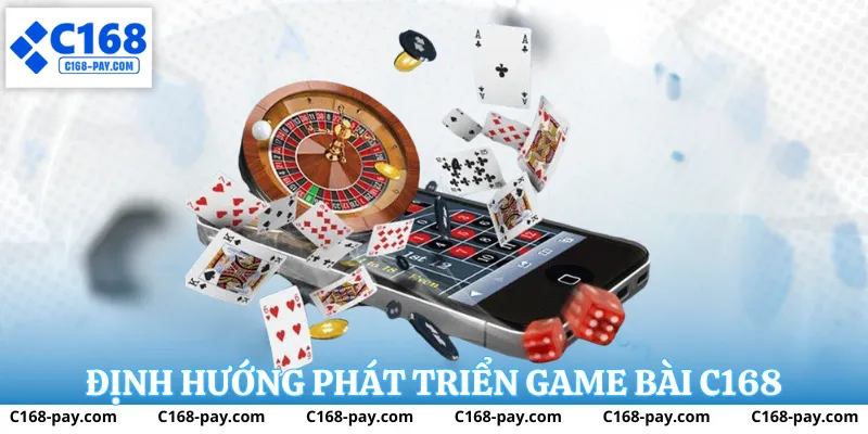 Định hướng phát triển Game Bài C168 với giao diện rõ ràng và ổn định