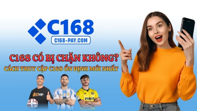 C168 Có Bị Chặn Không? Cách Truy Cập C168 Ổn Định 2026